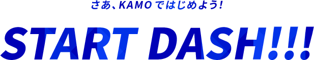 さあ、KAMOではじめよう！START DASH!!!