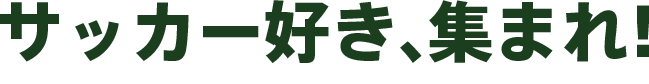 サッカー好き、集まれ！