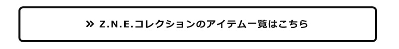 Z.N.E コレクションのアイテム一覧はこちら