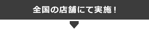 全国の店舗で実施！