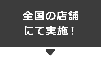 全国の店舗で実施！